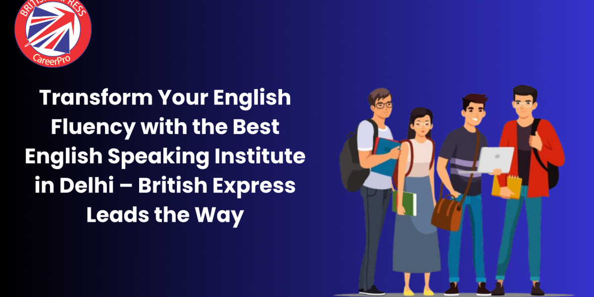 Transform Your English Fluency with the Best English Speaking Institute in Delhi – British Express Leads the Way