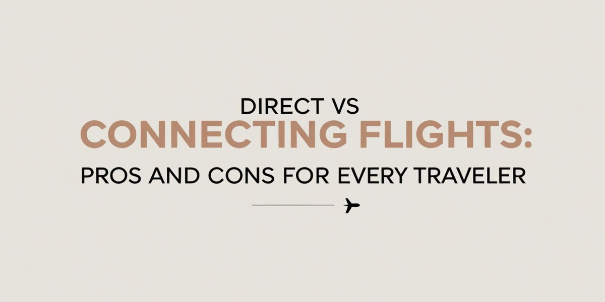 Direct vs Connecting Flights: Pros and Cons for Every Traveler