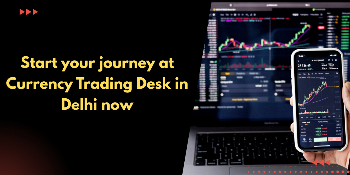 Start your journey at Currency Trading Desk in Delhi now