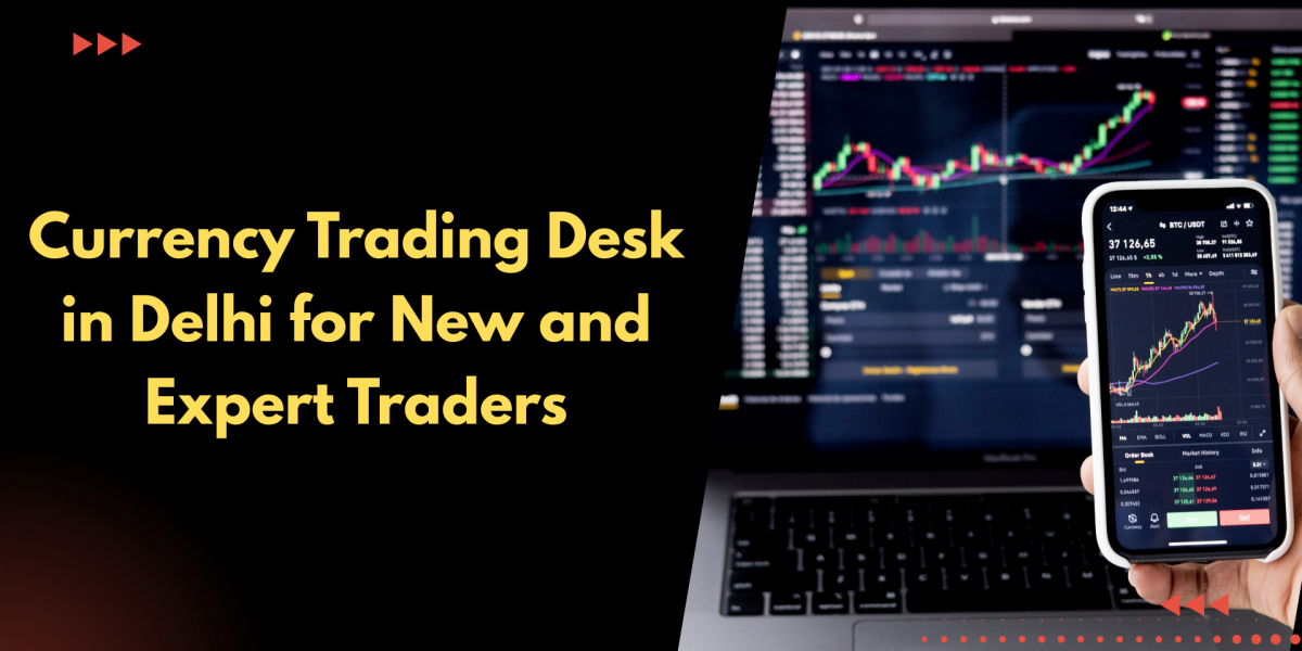 Currency Trading Desk in Delhi for New and Expert Traders